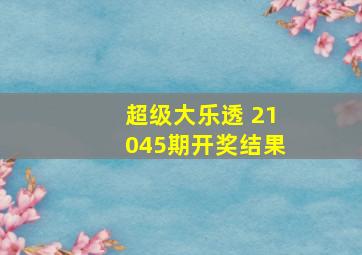 超级大乐透 21045期开奖结果